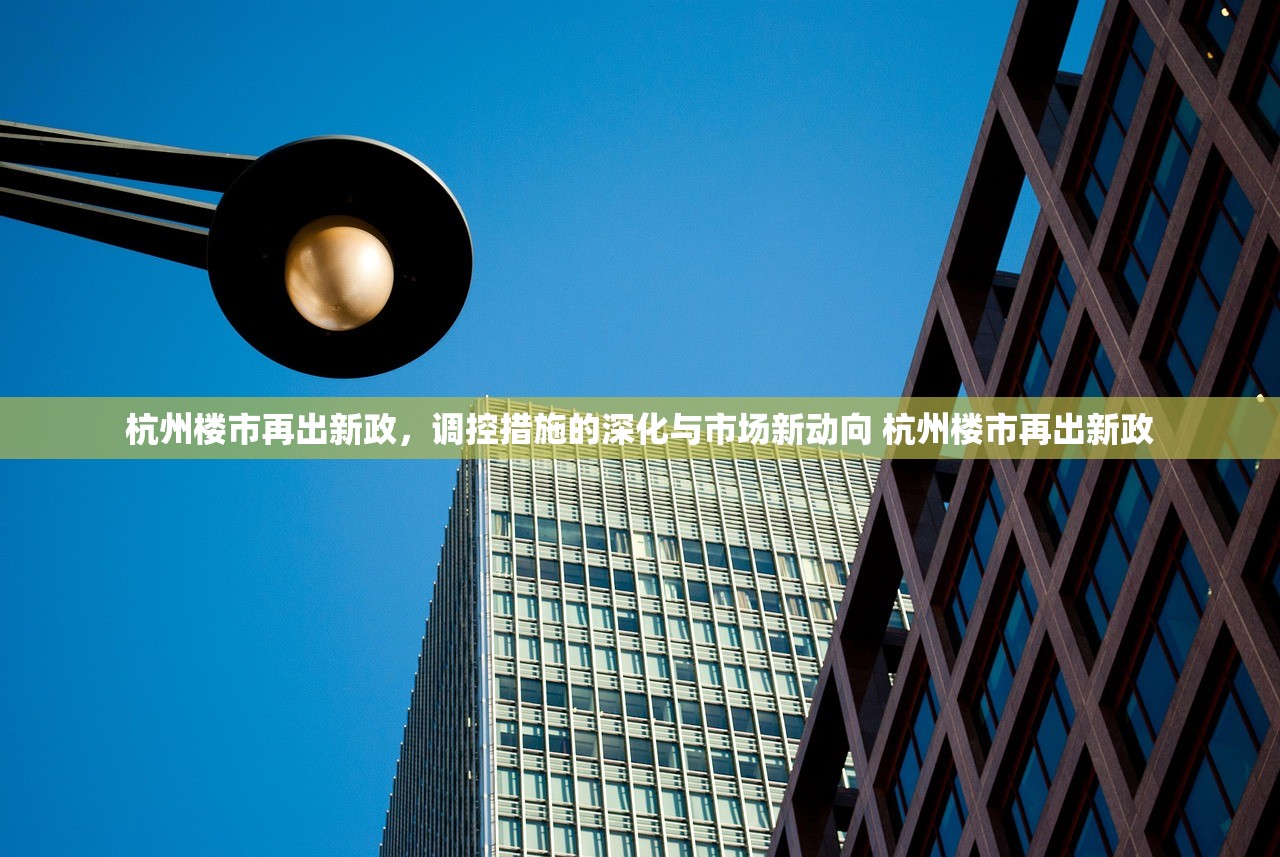 杭州楼市再出新政，调控措施的深化与市场新动向 杭州楼市再出新政