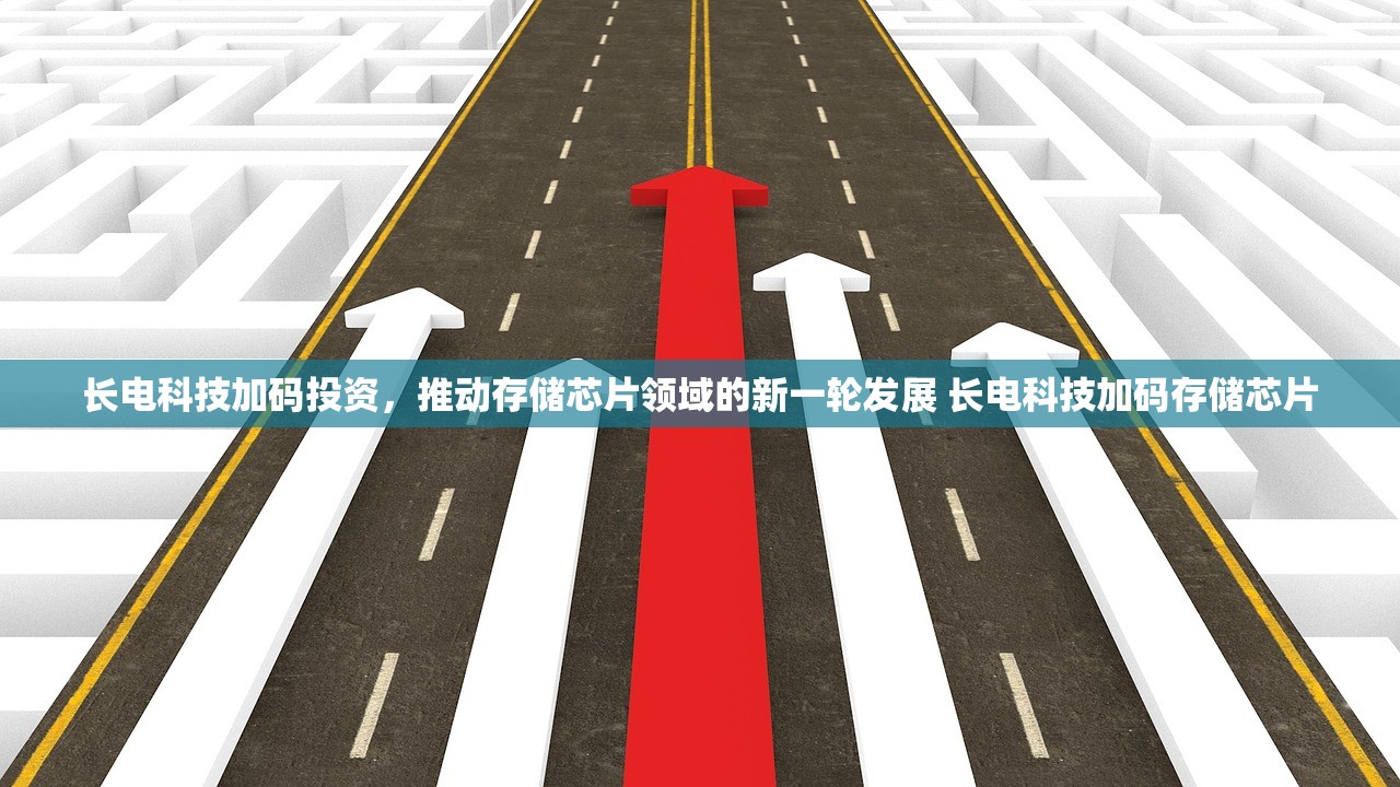 长电科技加码投资，推动存储芯片领域的新一轮发展 长电科技加码存储芯片