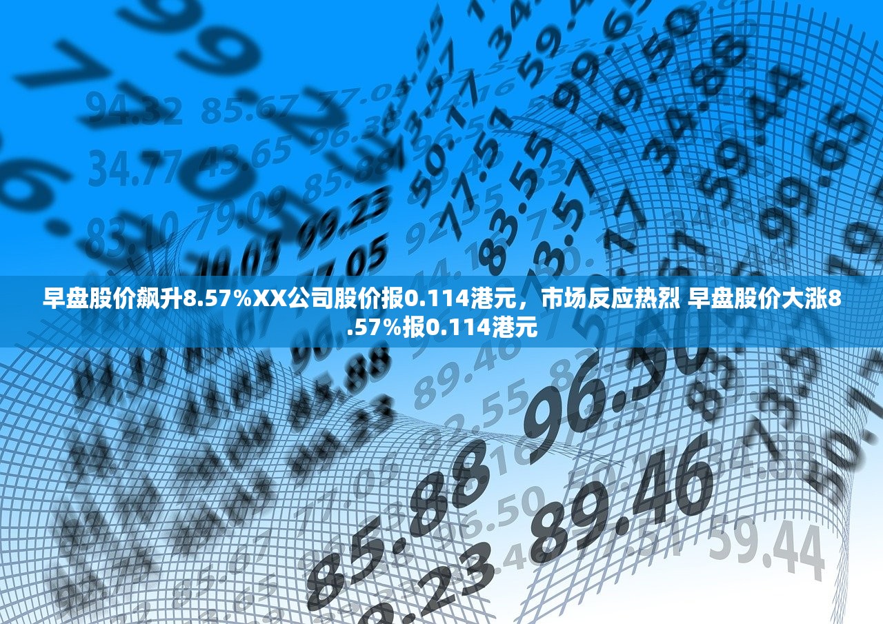 早盘股价飙升8.57%XX公司股价报0.114港元,市场反应热烈 早盘股价大涨8.57%报0.114港元 早盘股价飙升8.57%XX公司股价报0.114港元,市场反应热烈 早盘股价大涨8.57%报0.114港元