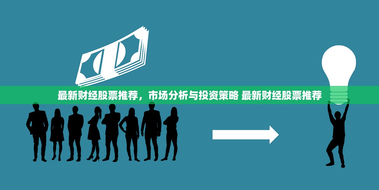 最新财经股票推荐,市场分析与投资策略 最新财经股票推荐 最新财经股票推荐,市场分析与投资策略 最新财经股票推荐