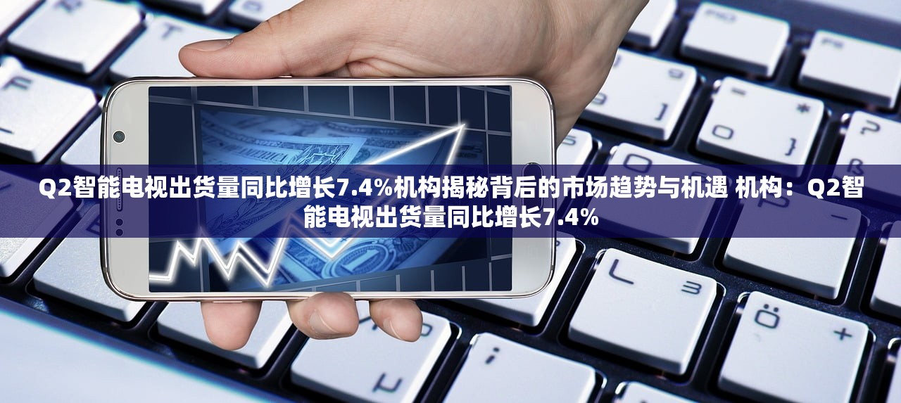 Q2智能电视出货量同比增长7.4%机构揭秘背后的市场趋势与机遇 机构:Q2智能电视出货量同比增长7.4% Q2智能电视出货量同比增长7.4%机构揭秘背后的市场趋势与机遇 机构:Q2智能电视出货量同比增长7.4%