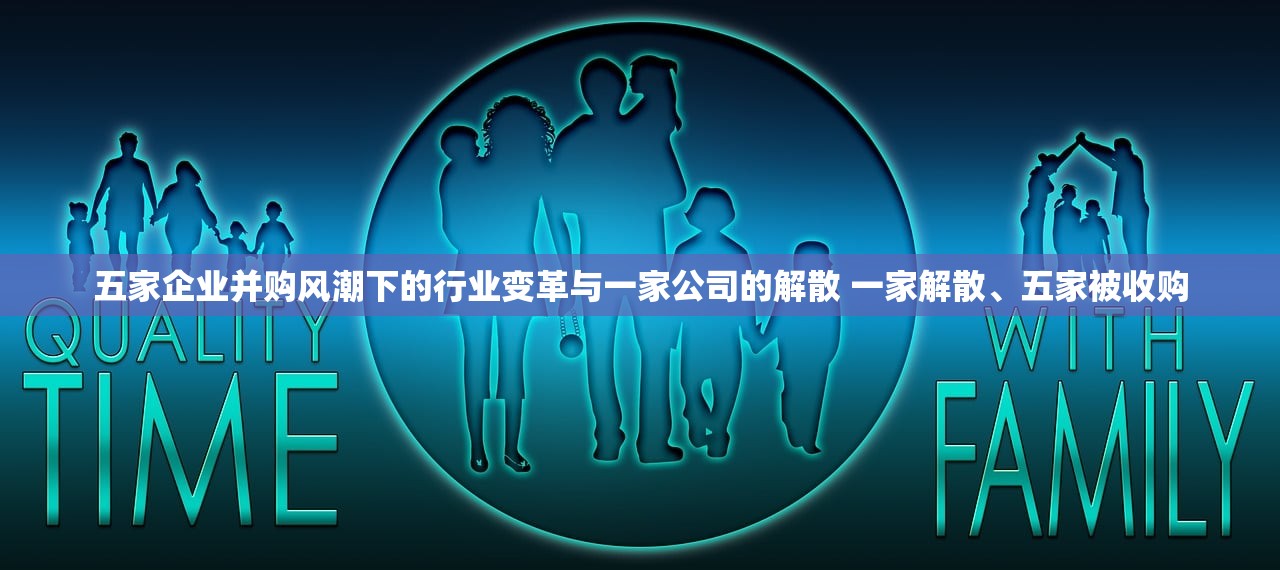 五家企业并购风潮下的行业变革与一家公司的解散 一家解散、五家被收购