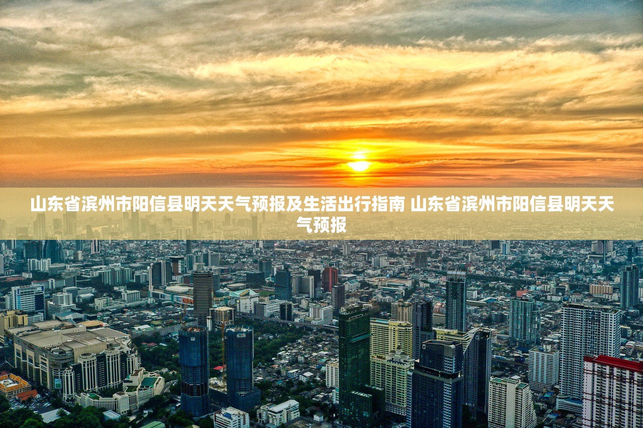 山东省滨州市阳信县明天天气预报及生活出行指南 山东省滨州市阳信县明天天气预报 山东省滨州市阳信县明天天气预报及生活出行指南 山东省滨州市阳信县明天天气预报