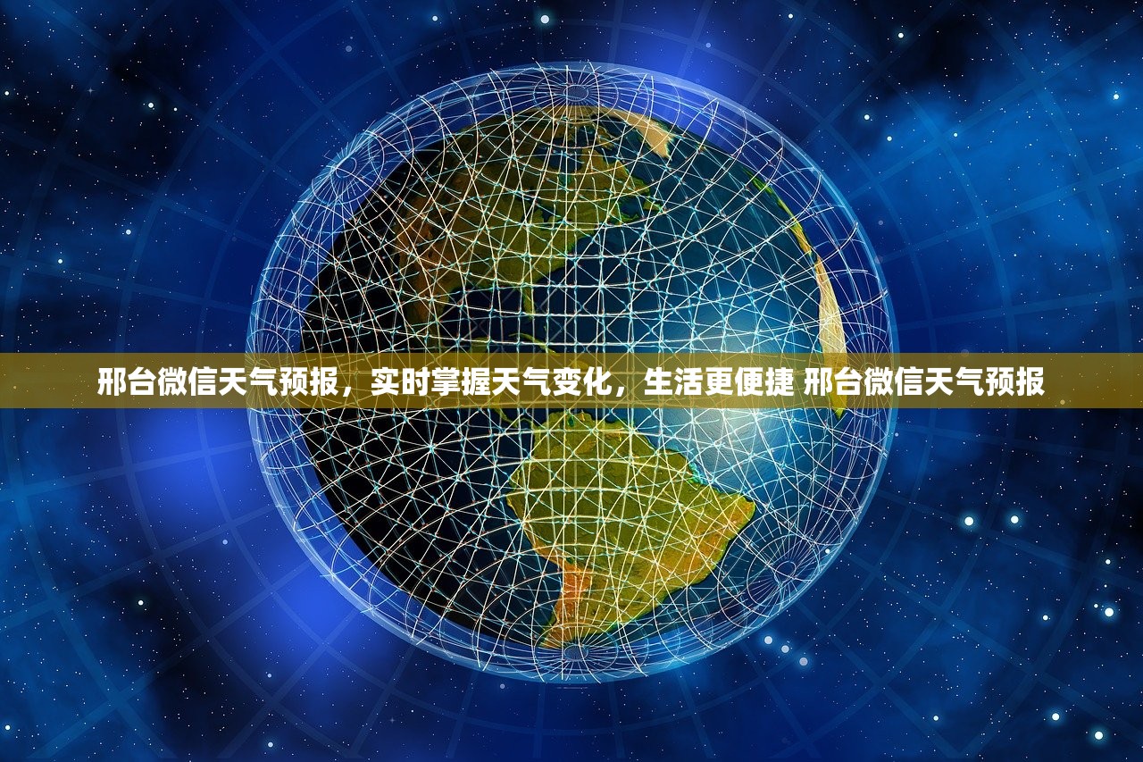 邢台微信天气预报,实时掌握天气变化,生活更便捷 邢台微信天气预报 邢台微信天气预报,实时掌握天气变化,生活更便捷 邢台微信天气预报