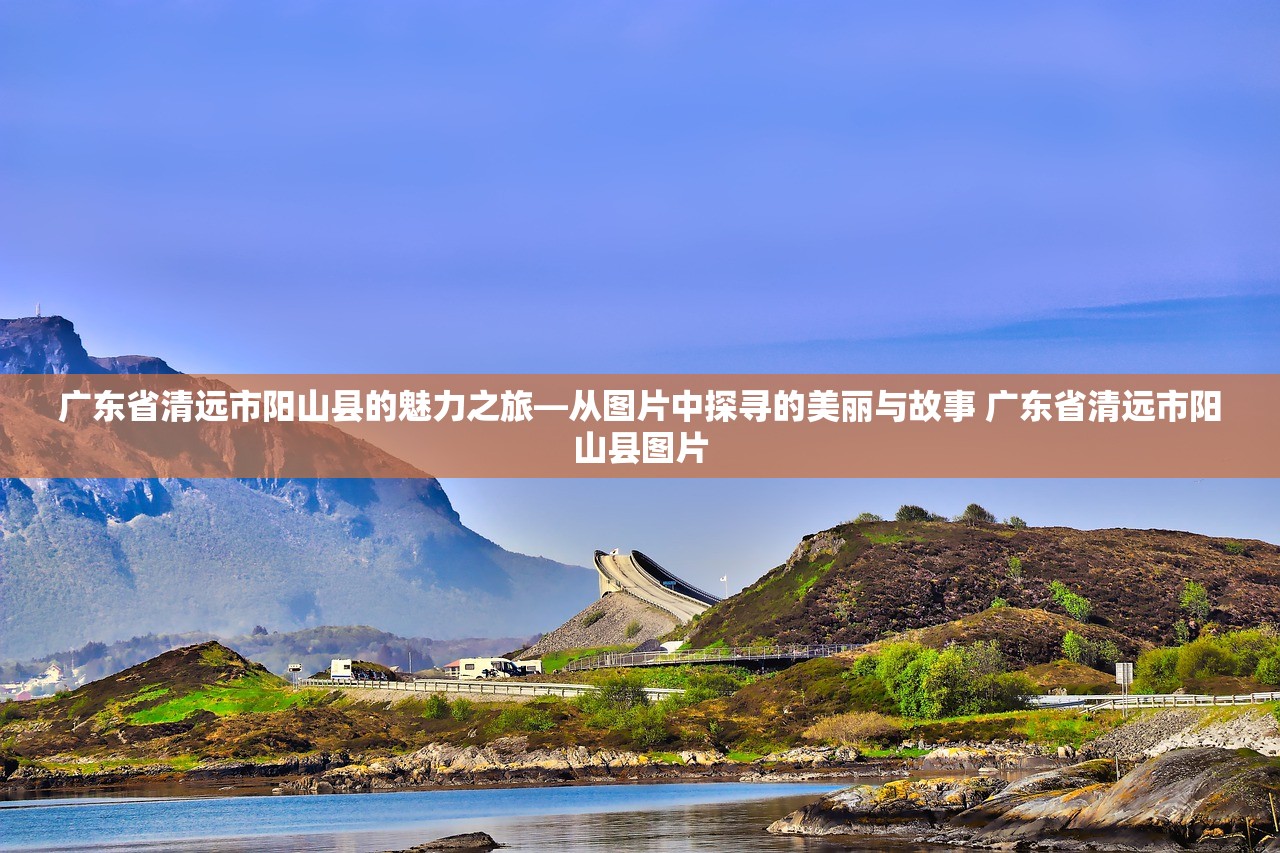 广东省清远市阳山县的魅力之旅—从图片中探寻的美丽与故事 广东省清远市阳山县图片