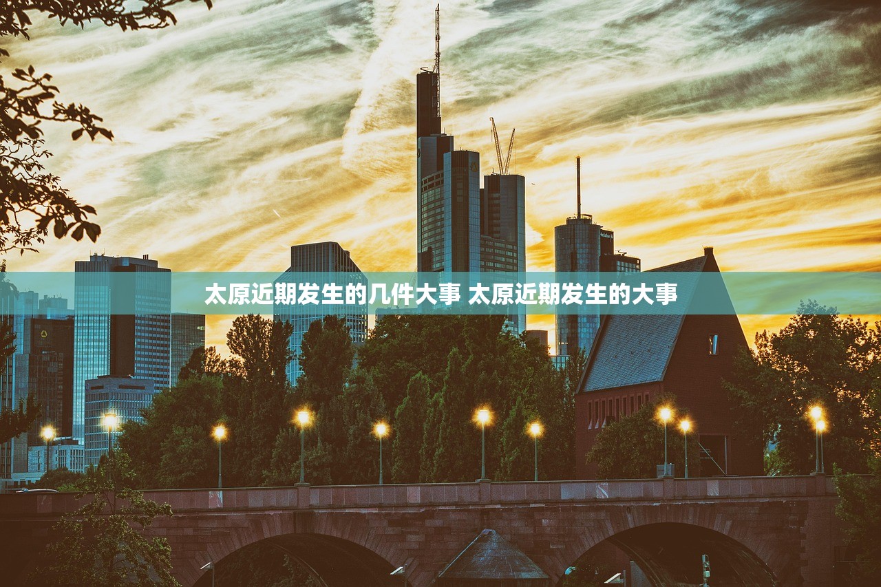 太原近期发生的几件大事 太原近期发生的大事