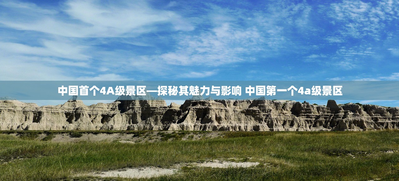 中国首个4A级景区—探秘其魅力与影响 中国第一个4a级景区 中国首个4A级景区—探秘其魅力与影响 中国第一个4a级景区