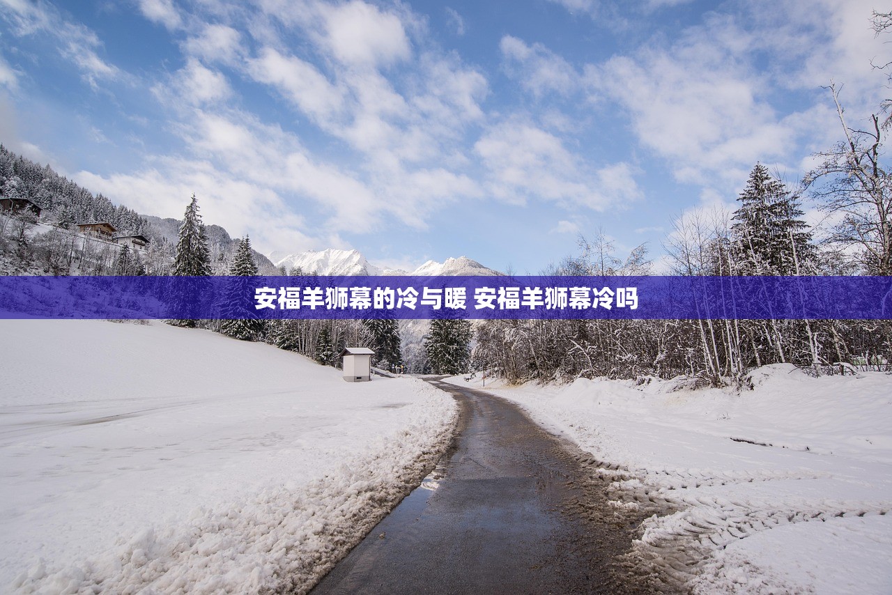 安福羊狮幕的冷与暖 安福羊狮幕冷吗