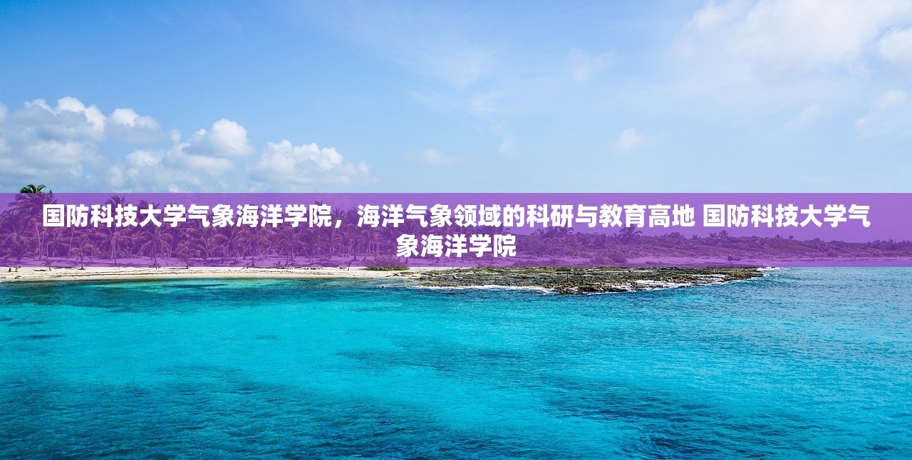 国防科技大学气象海洋学院，海洋气象领域的科研与教育高地 国防科技大学气象海洋学院