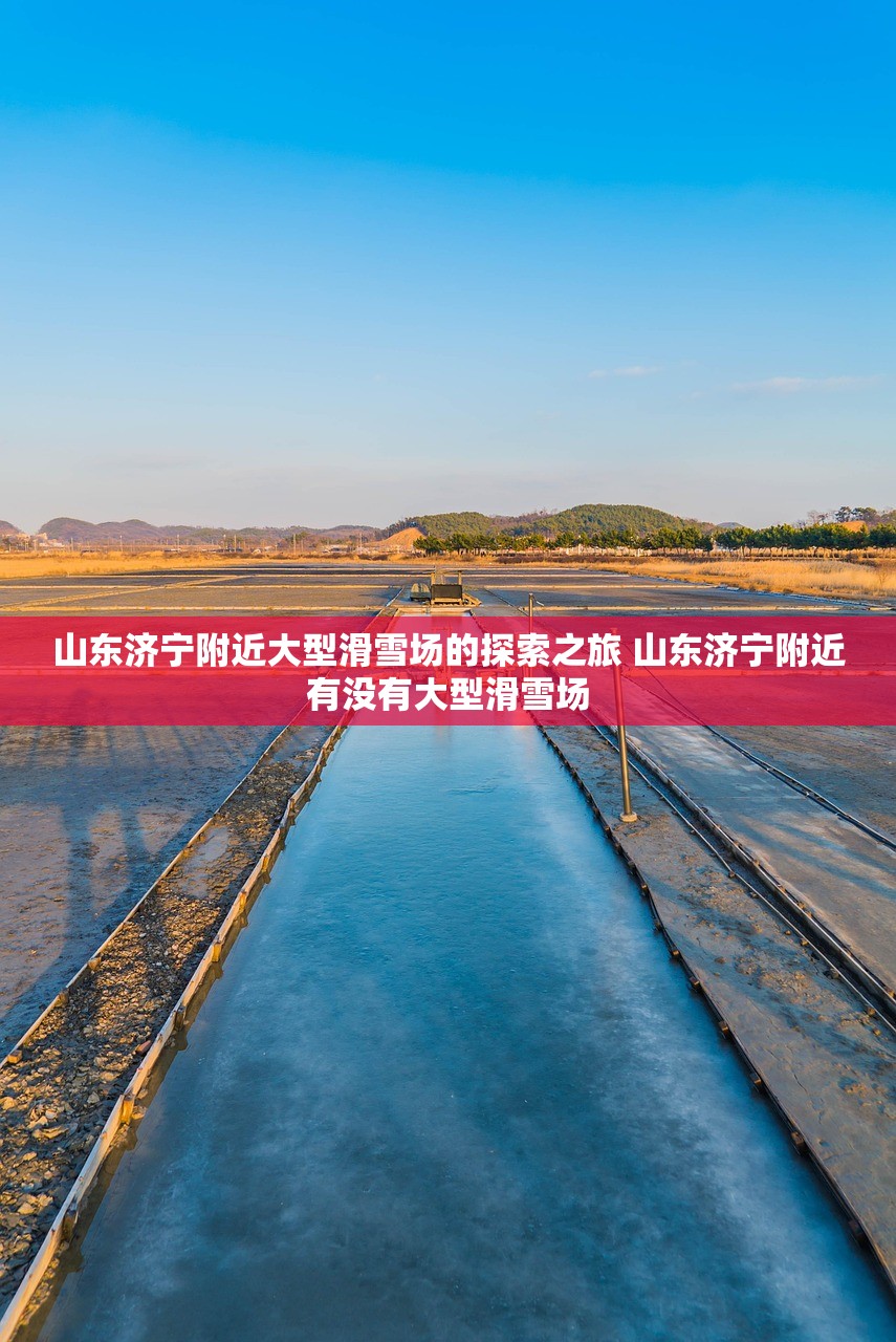 山东济宁附近大型滑雪场的探索之旅 山东济宁附近有没有大型滑雪场