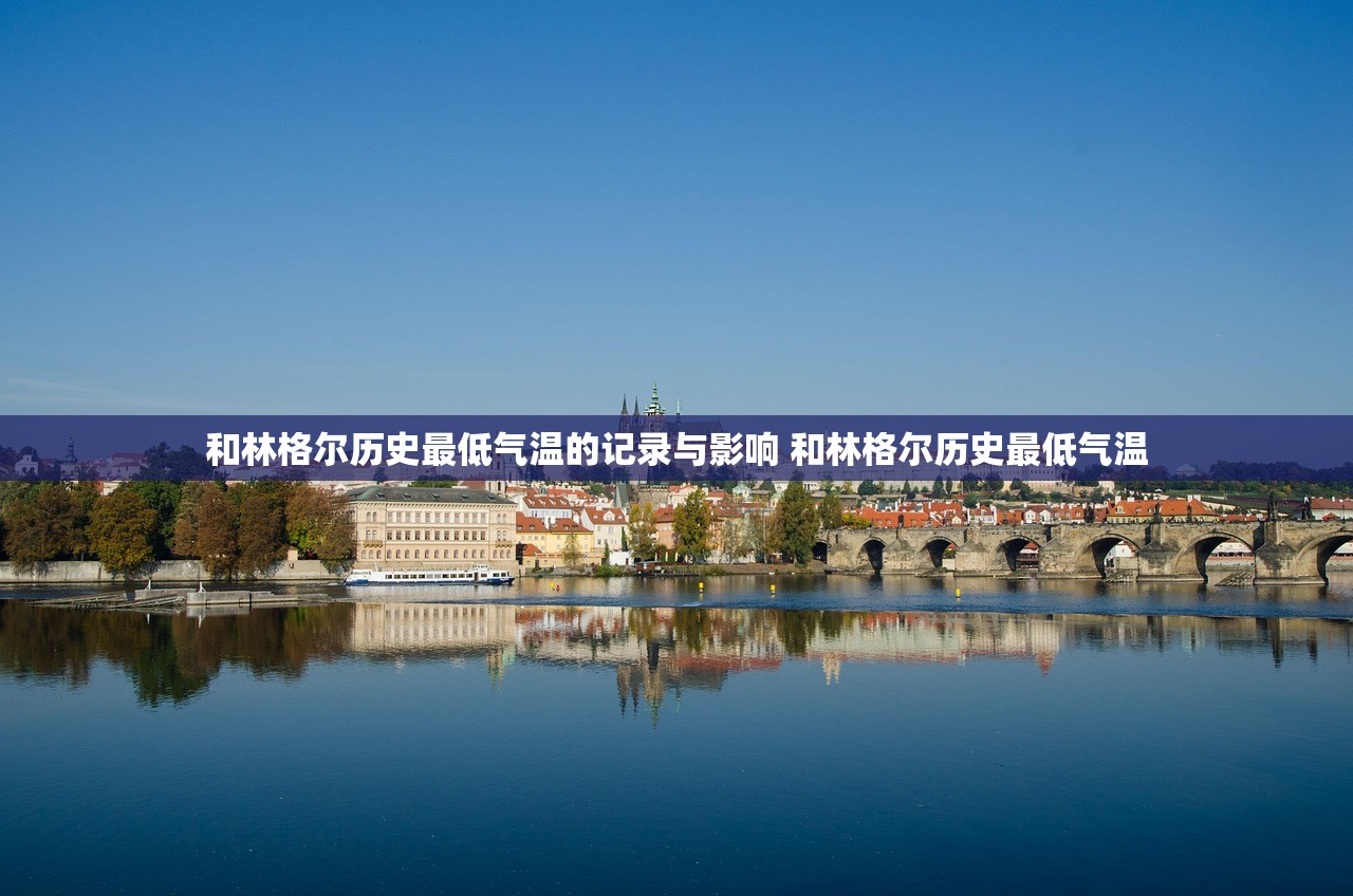 和林格尔历史最低气温的记录与影响 和林格尔历史最低气温 和林格尔历史最低气温的记录与影响 和林格尔历史最低气温
