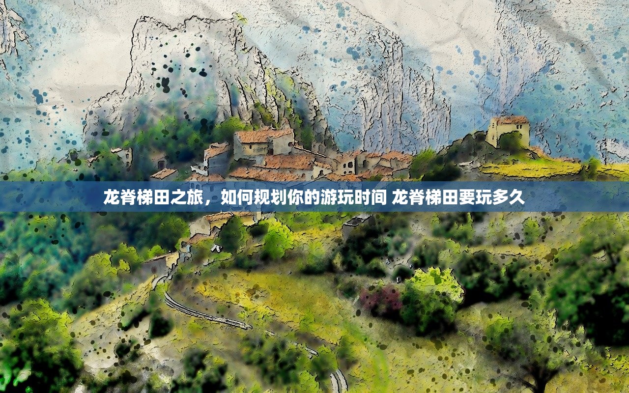 龙脊梯田之旅，如何规划你的游玩时间 龙脊梯田要玩多久
