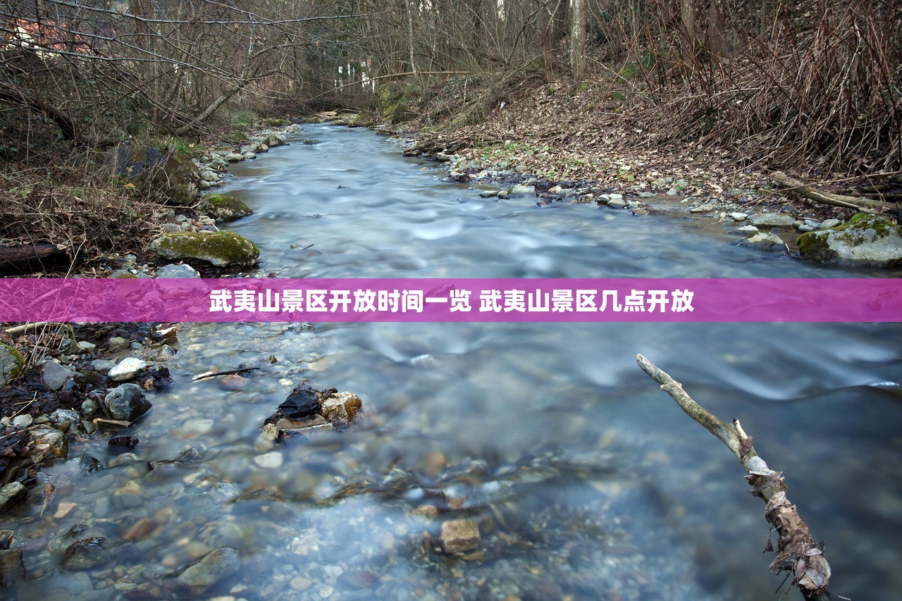 武夷山景区开放时间一览 武夷山景区几点开放 武夷山景区开放时间一览 武夷山景区几点开放