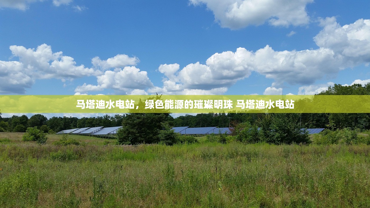 马塔迪水电站，绿色能源的璀璨明珠 马塔迪水电站