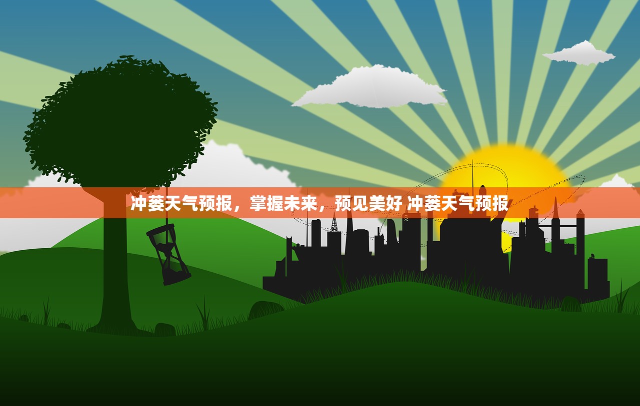 冲蒌天气预报，掌握未来，预见美好 冲蒌天气预报