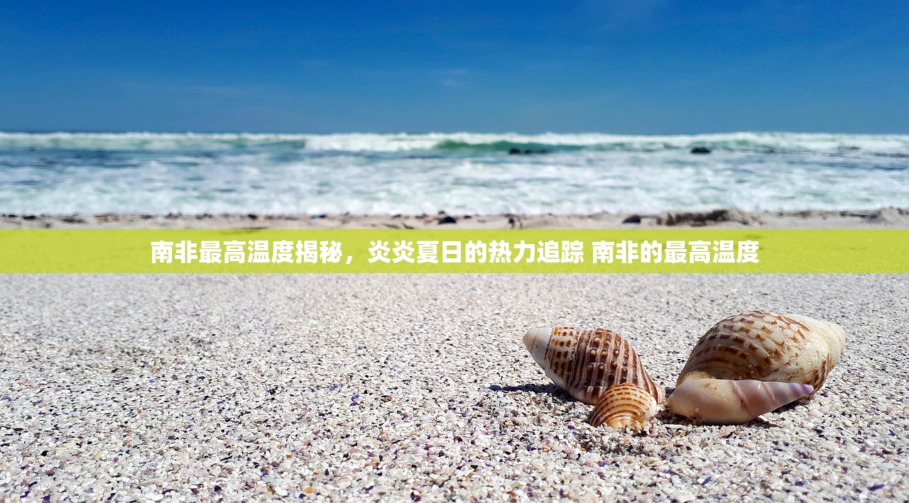 南非最高温度揭秘，炎炎夏日的热力追踪 南非的最高温度
