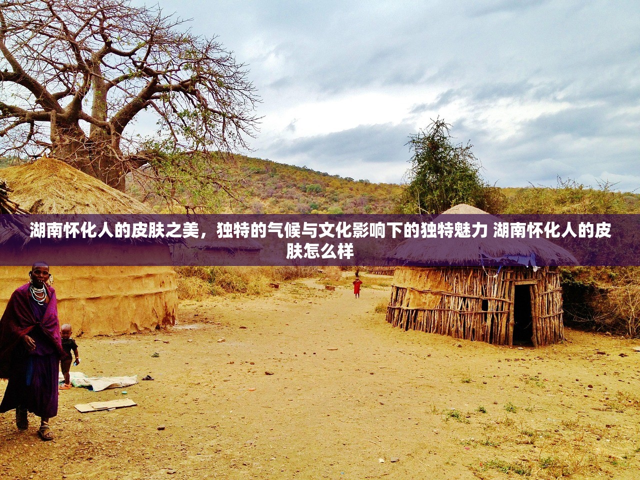 湖南怀化人的皮肤之美，独特的气候与文化影响下的独特魅力 湖南怀化人的皮肤怎么样