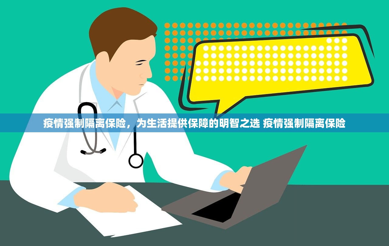 疫情强制隔离保险,为生活提供保障的明智之选 疫情强制隔离保险 疫情强制隔离保险,为生活提供保障的明智之选 疫情强制隔离保险