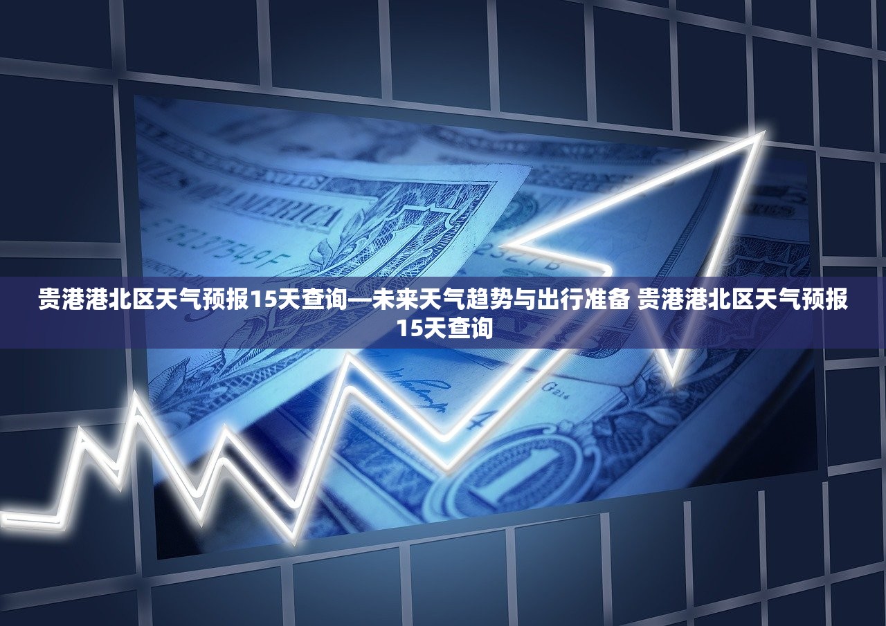 贵港港北区天气预报15天查询—未来天气趋势与出行准备 贵港港北区天气预报15天查询 贵港港北区天气预报15天查询—未来天气趋势与出行准备 贵港港北区天气预报15天查询