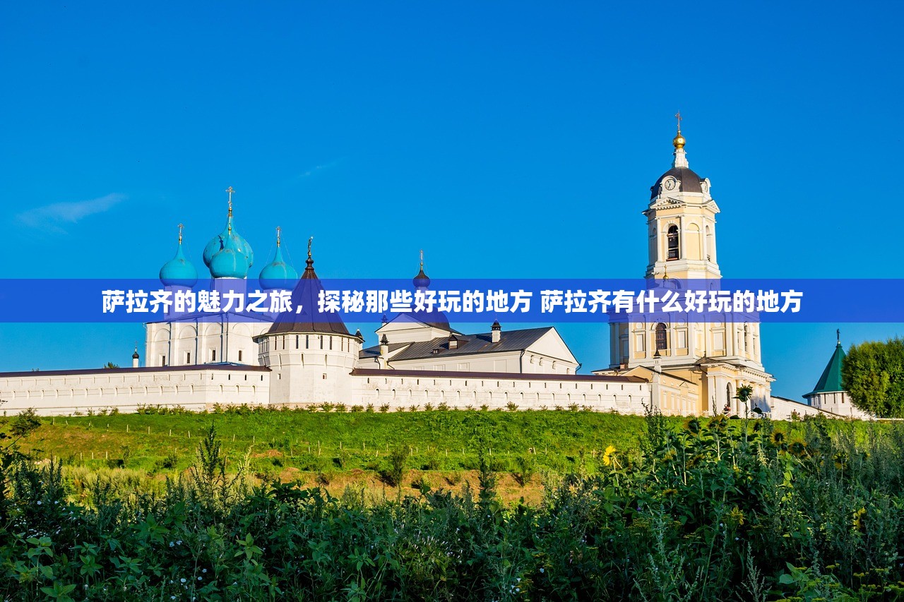 萨拉齐的魅力之旅,探秘那些好玩的地方 萨拉齐有什么好玩的地方 萨拉齐的魅力之旅,探秘那些好玩的地方 萨拉齐有什么好玩的地方