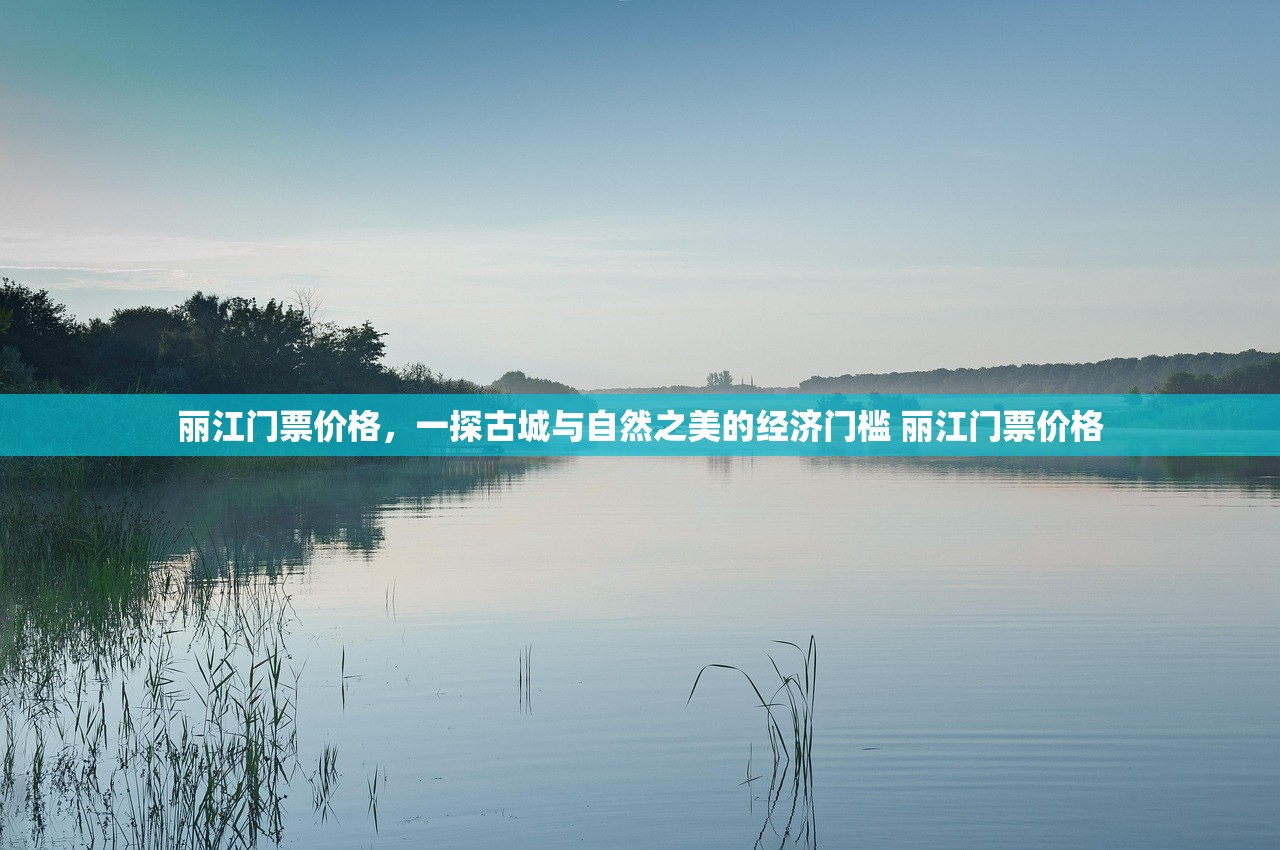 丽江门票价格,一探古城与自然之美的经济门槛 丽江门票价格 丽江门票价格,一探古城与自然之美的经济门槛 丽江门票价格