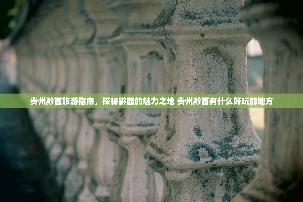 贵州黔西旅游指南，探秘黔西的魅力之地 贵州黔西有什么好玩的地方