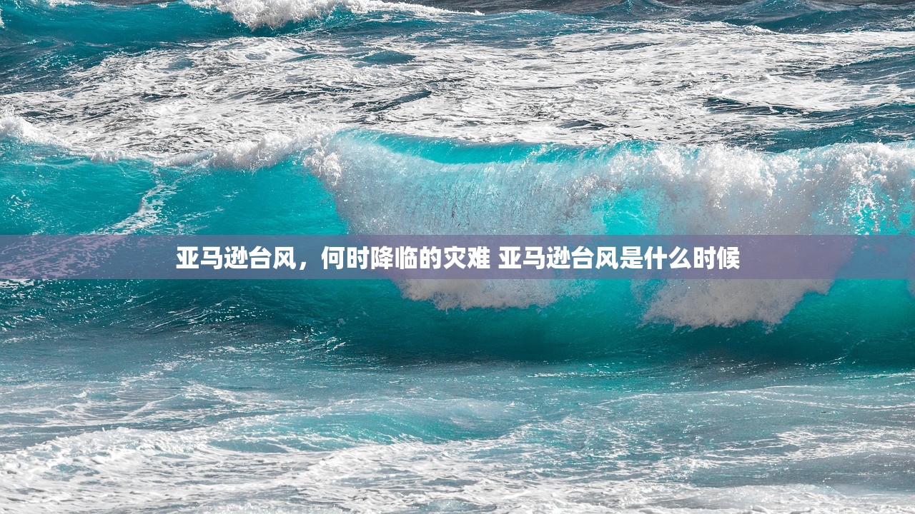 亚马逊台风，何时降临的灾难 亚马逊台风是什么时候