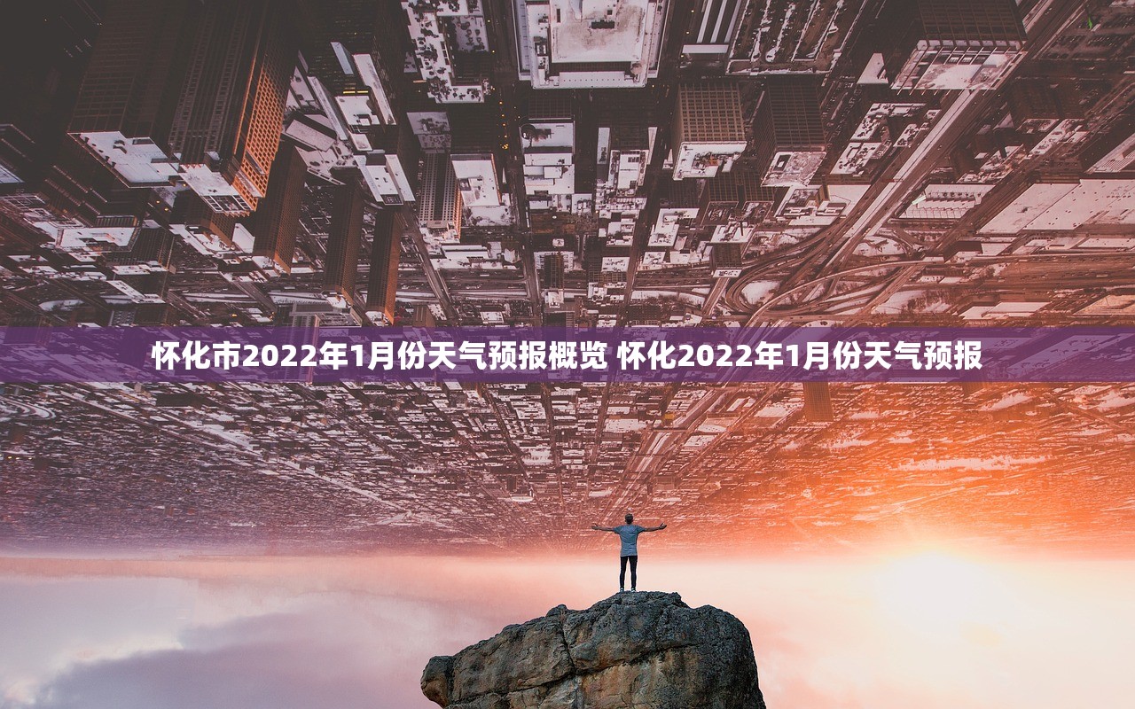怀化市2022年1月份天气预报概览 怀化2022年1月份天气预报