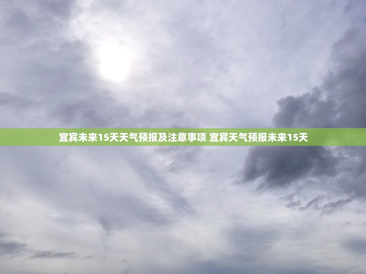 宜宾未来15天天气预报及注意事项 宜宾天气预报未来15天 宜宾未来15天天气预报及注意事项 宜宾天气预报未来15天