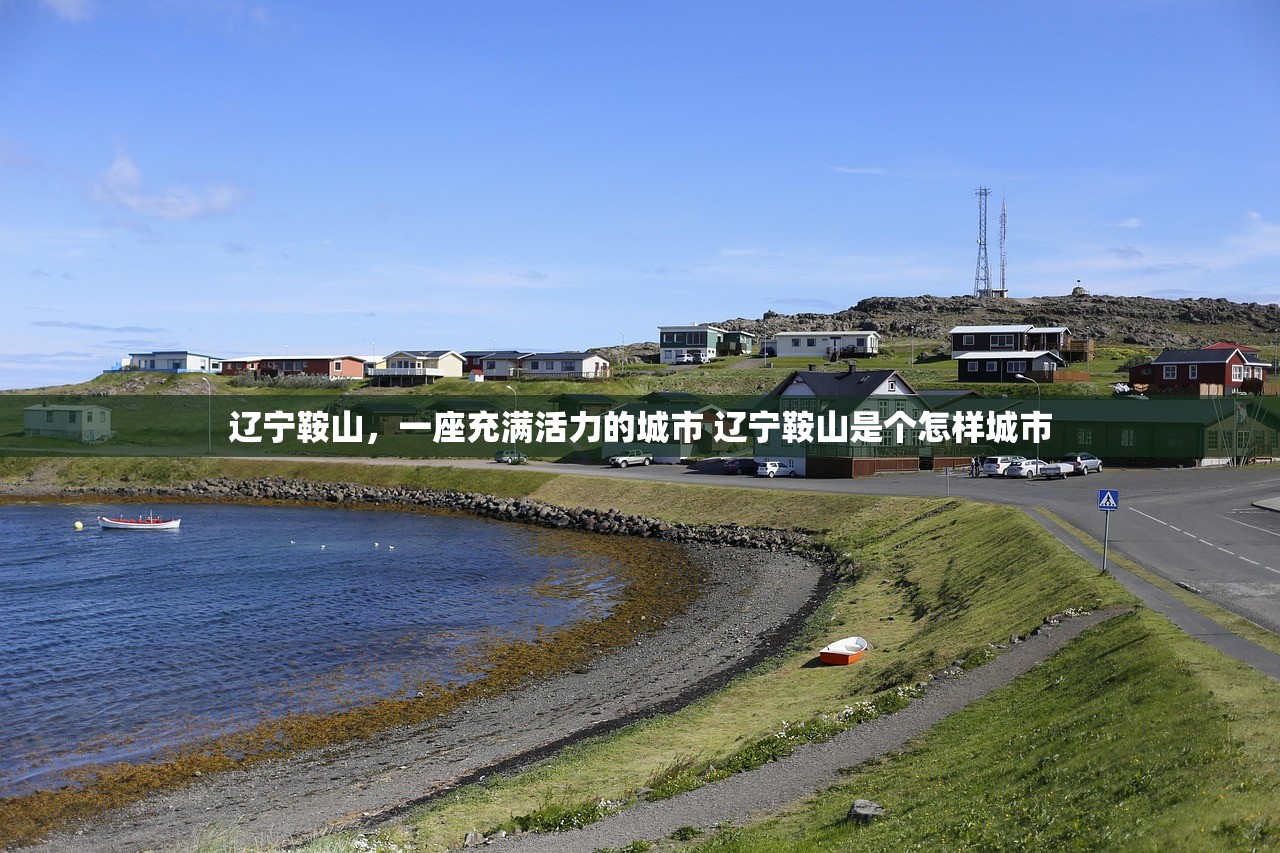 辽宁鞍山，一座充满活力的城市 辽宁鞍山是个怎样城市