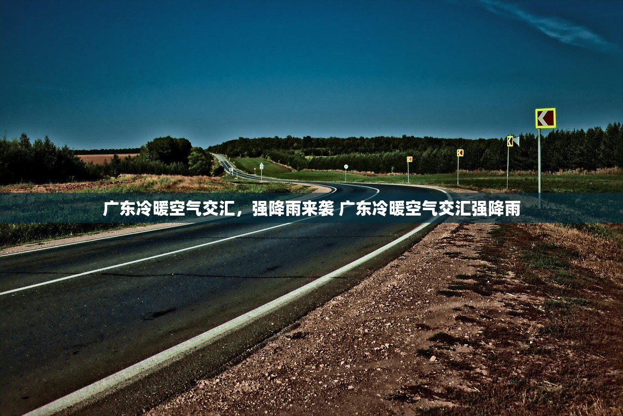 广东冷暖空气交汇，强降雨来袭 广东冷暖空气交汇强降雨