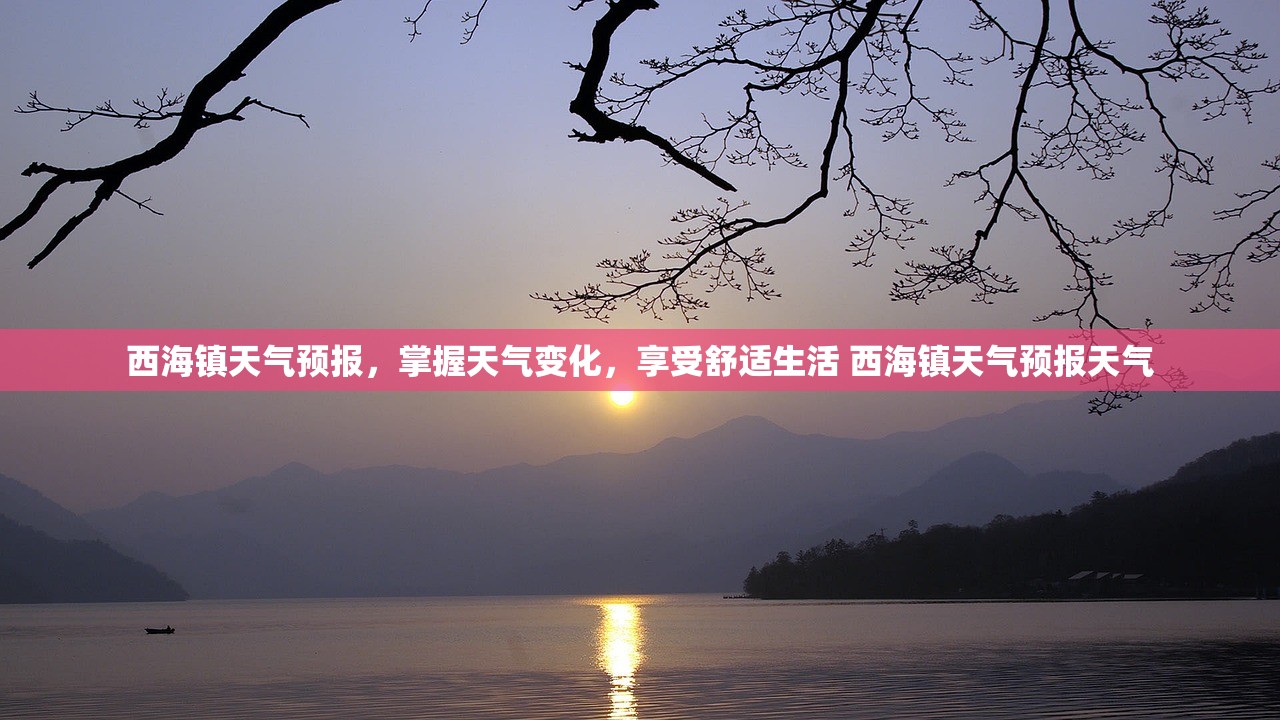 西海镇天气预报，掌握天气变化，享受舒适生活 西海镇天气预报天气