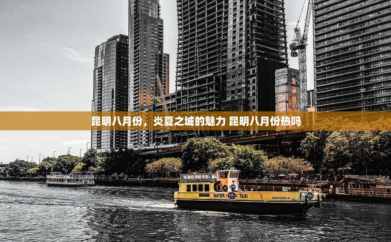 昆明八月份,炎夏之城的魅力 昆明八月份热吗 昆明八月份,炎夏之城的魅力 昆明八月份热吗