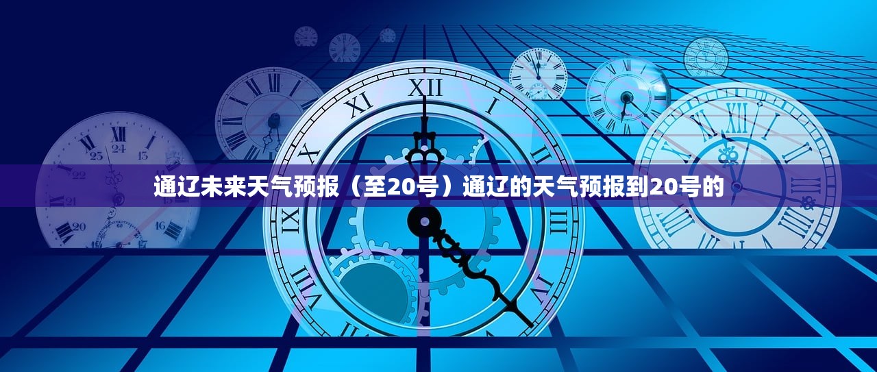 通辽未来天气预报(至20号)通辽的天气预报到20号的 通辽未来天气预报(至20号)通辽的天气预报到20号的