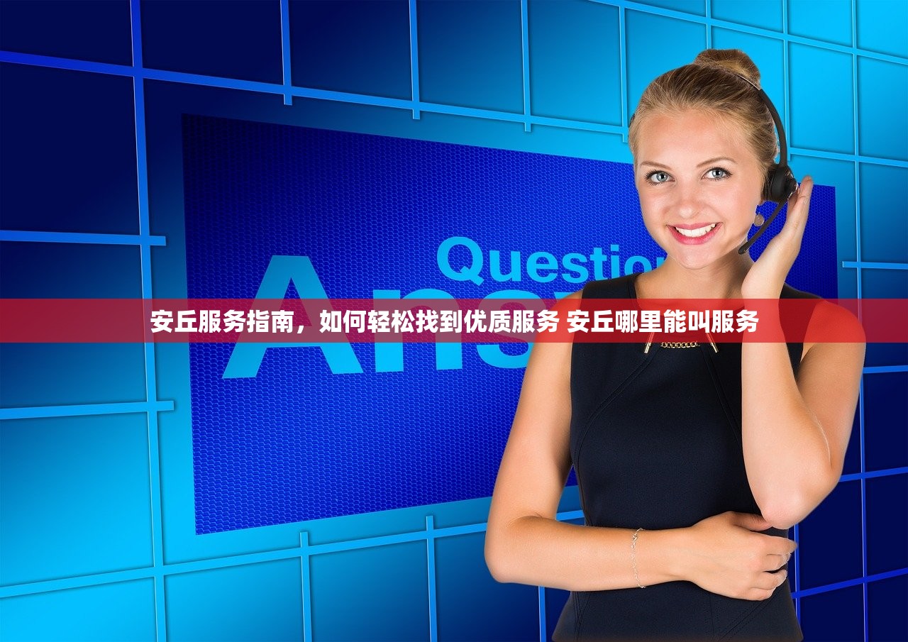 安丘服务指南,如何轻松找到优质服务 安丘哪里能叫服务 安丘服务指南,如何轻松找到优质服务 安丘哪里能叫服务