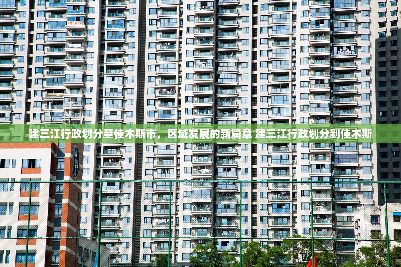 建三江行政划分至佳木斯市，区域发展的新篇章 建三江行政划分到佳木斯