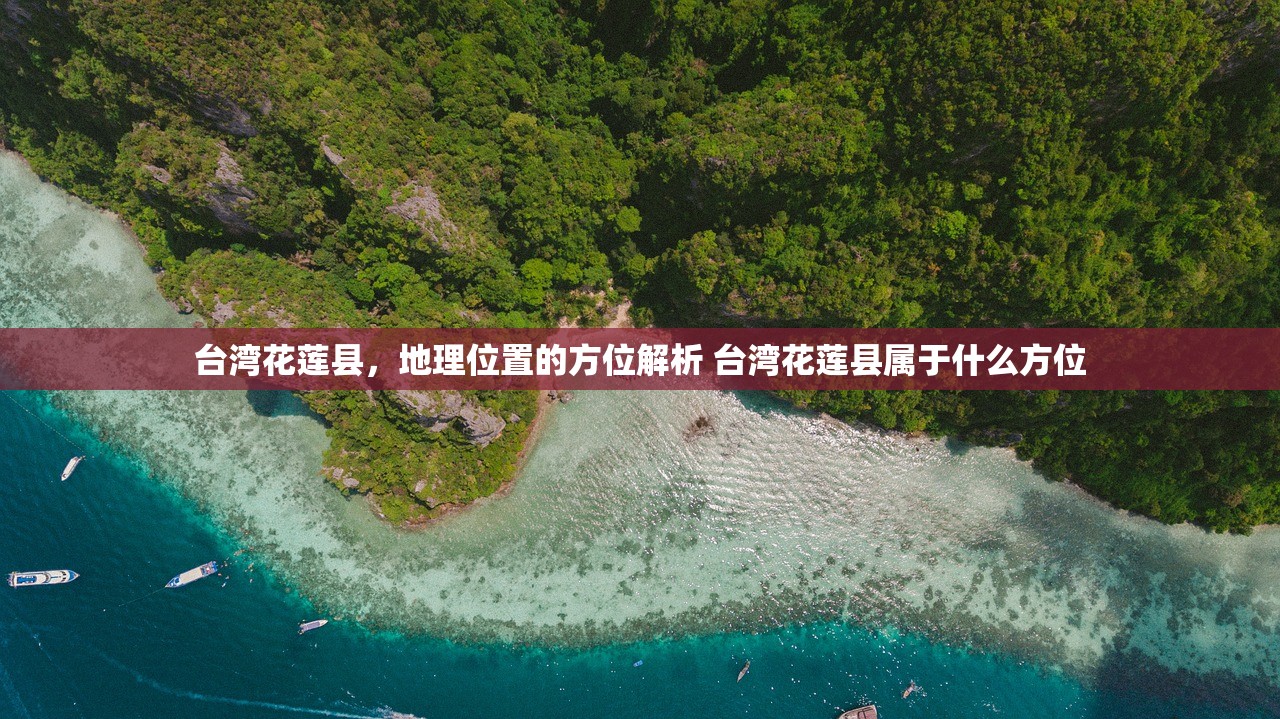 台湾花莲县,地理位置的方位解析 台湾花莲县属于什么方位 台湾花莲县,地理位置的方位解析 台湾花莲县属于什么方位