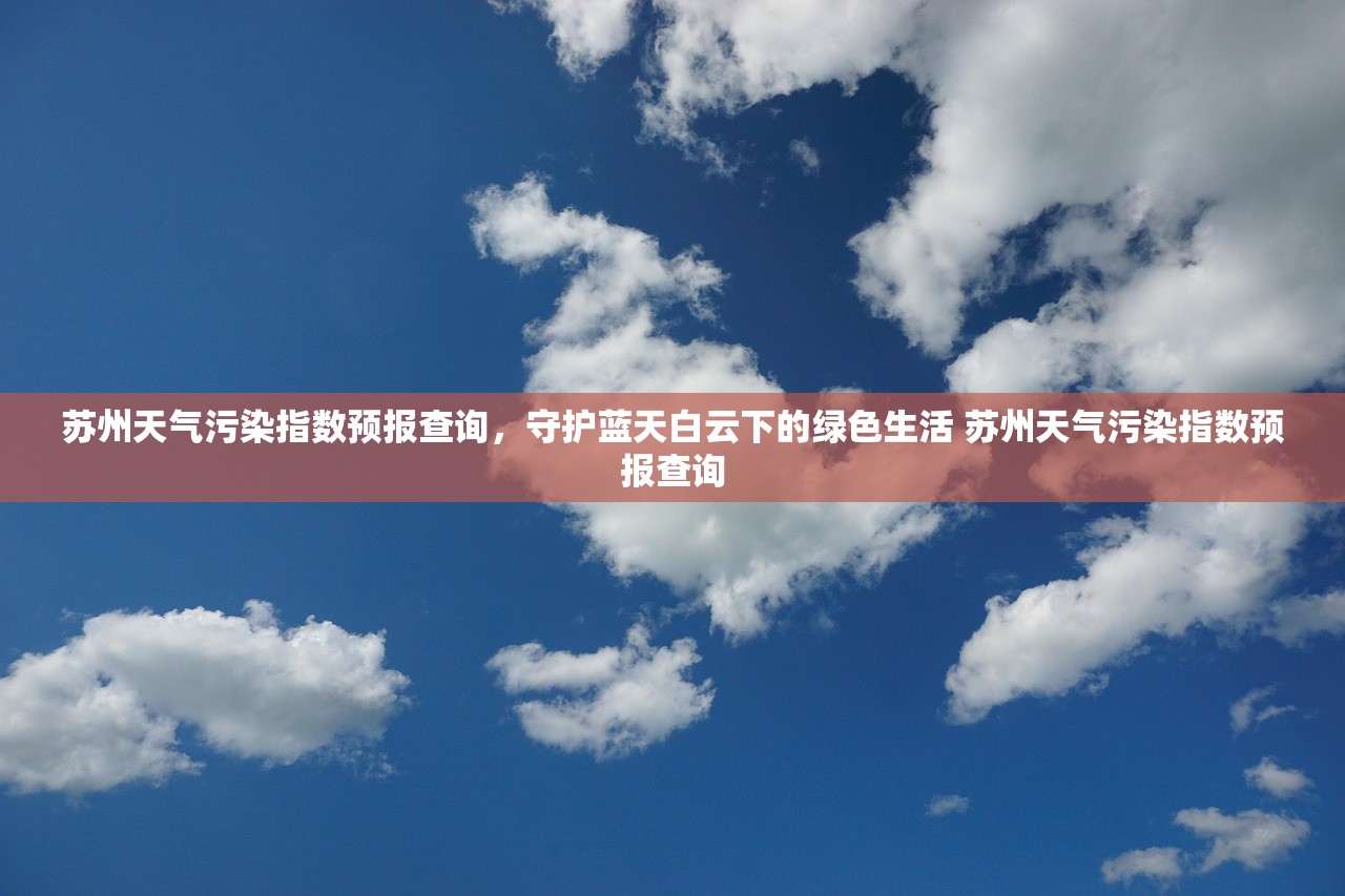 苏州天气污染指数预报查询，守护蓝天白云下的绿色生活 苏州天气污染指数预报查询