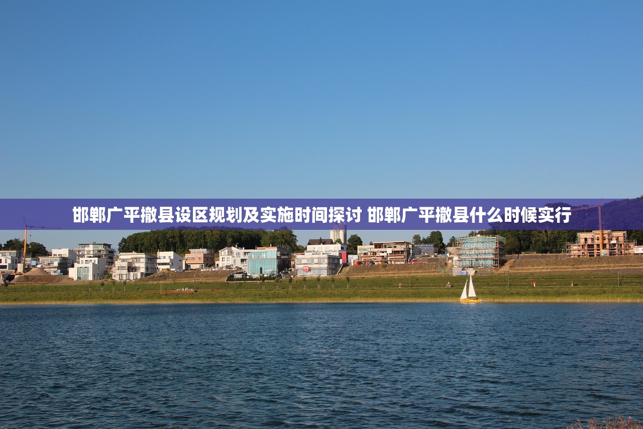 邯郸广平撤县设区规划及实施时间探讨 邯郸广平撤县什么时候实行