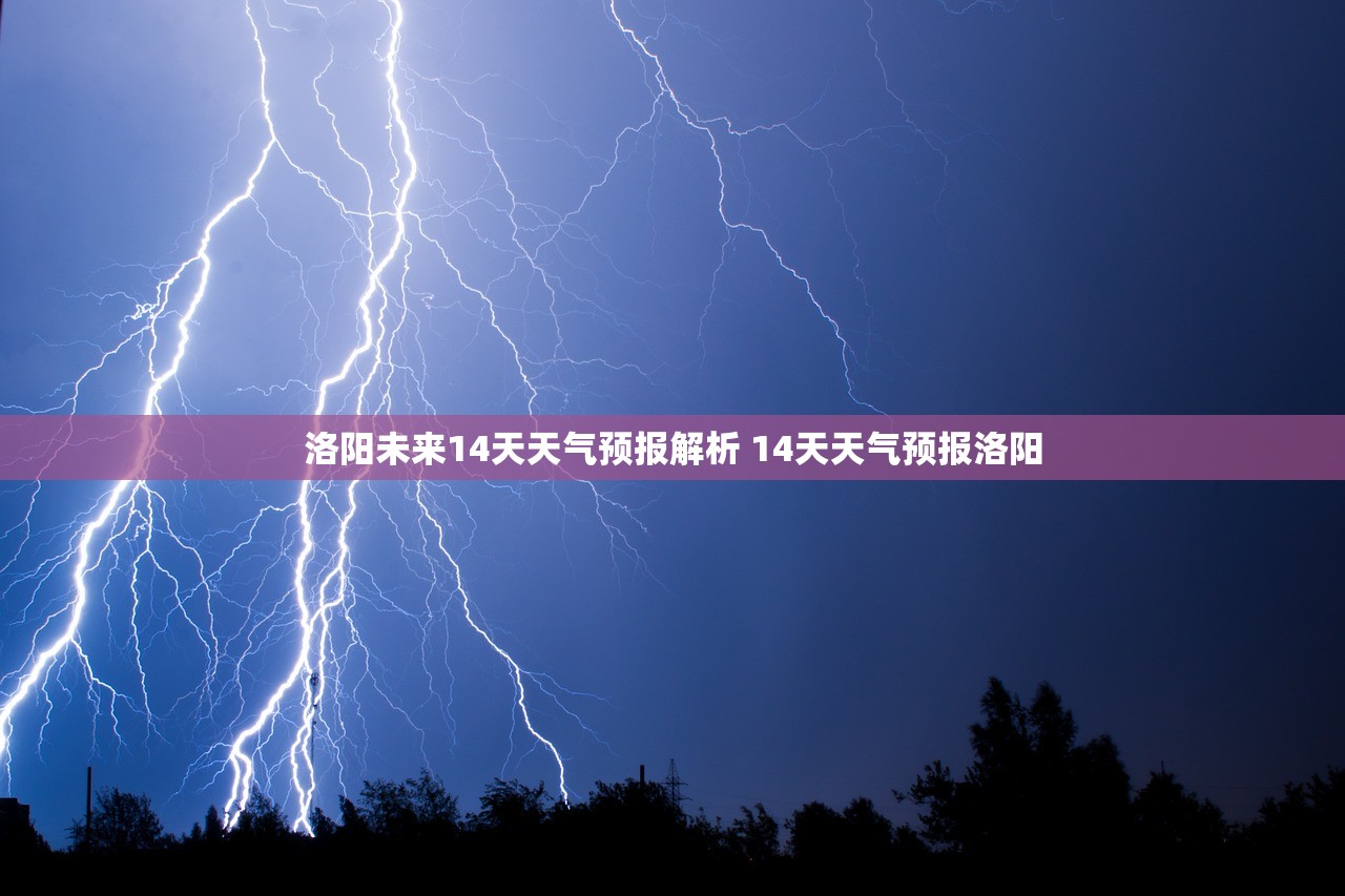 洛阳未来14天天气预报解析 14天天气预报洛阳 洛阳未来14天天气预报解析 14天天气预报洛阳