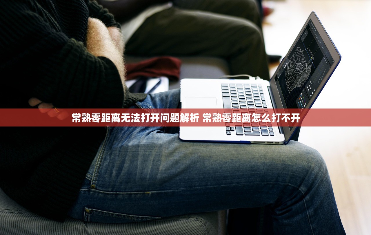 常熟零距离无法打开问题解析 常熟零距离怎么打不开