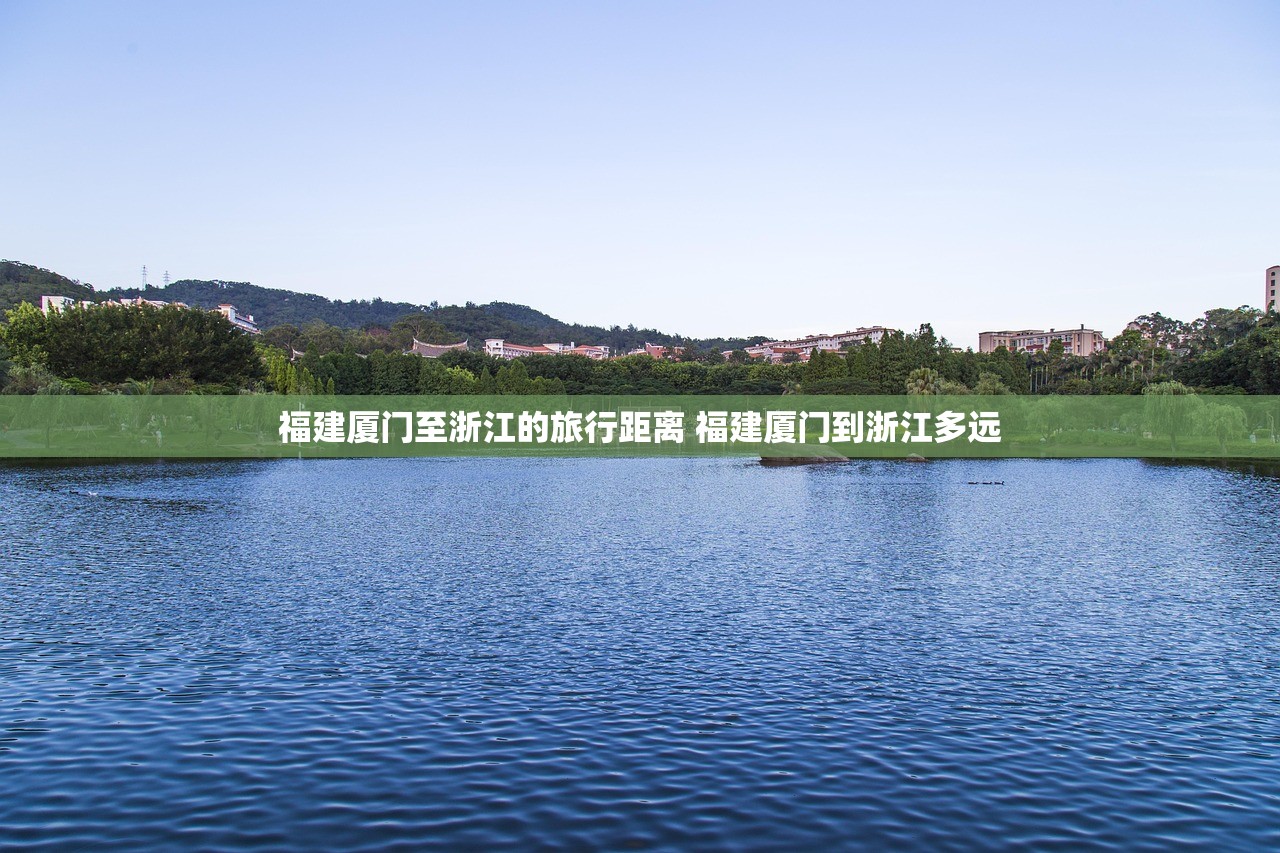 福建厦门至浙江的旅行距离 福建厦门到浙江多远 福建厦门至浙江的旅行距离 福建厦门到浙江多远