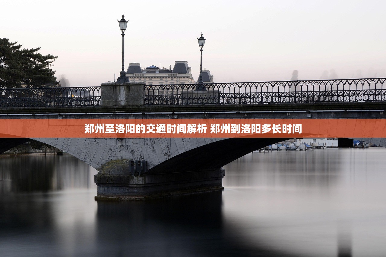 郑州至洛阳的交通时间解析 郑州到洛阳多长时间 郑州至洛阳的交通时间解析 郑州到洛阳多长时间