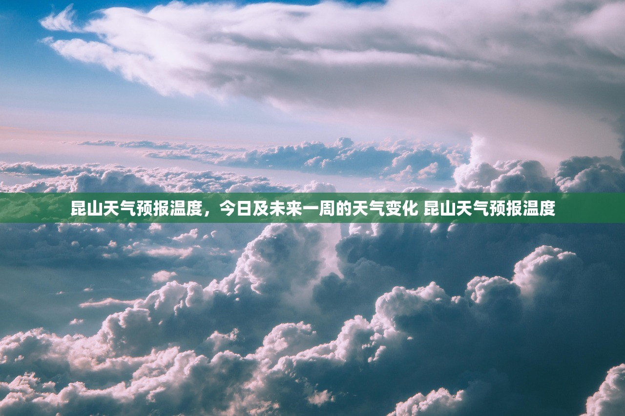 昆山天气预报温度,今日及未来一周的天气变化 昆山天气预报温度 昆山天气预报温度,今日及未来一周的天气变化 昆山天气预报温度