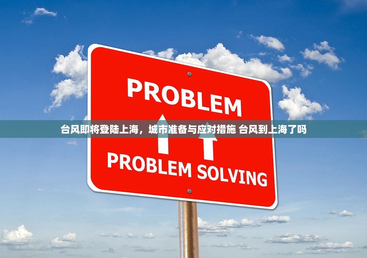 台风即将登陆上海,城市准备与应对措施 台风到上海了吗 台风即将登陆上海,城市准备与应对措施 台风到上海了吗