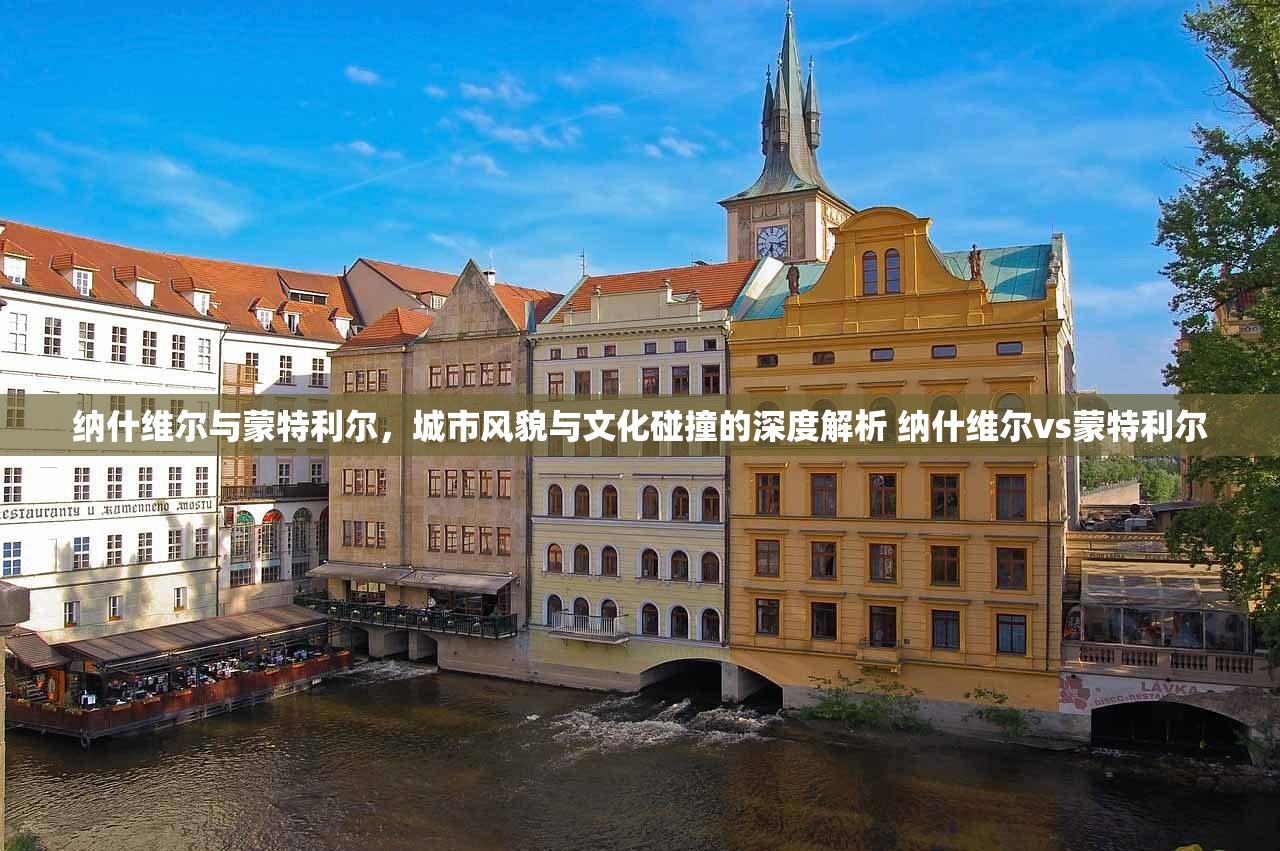 纳什维尔与蒙特利尔，城市风貌与文化碰撞的深度解析 纳什维尔vs蒙特利尔