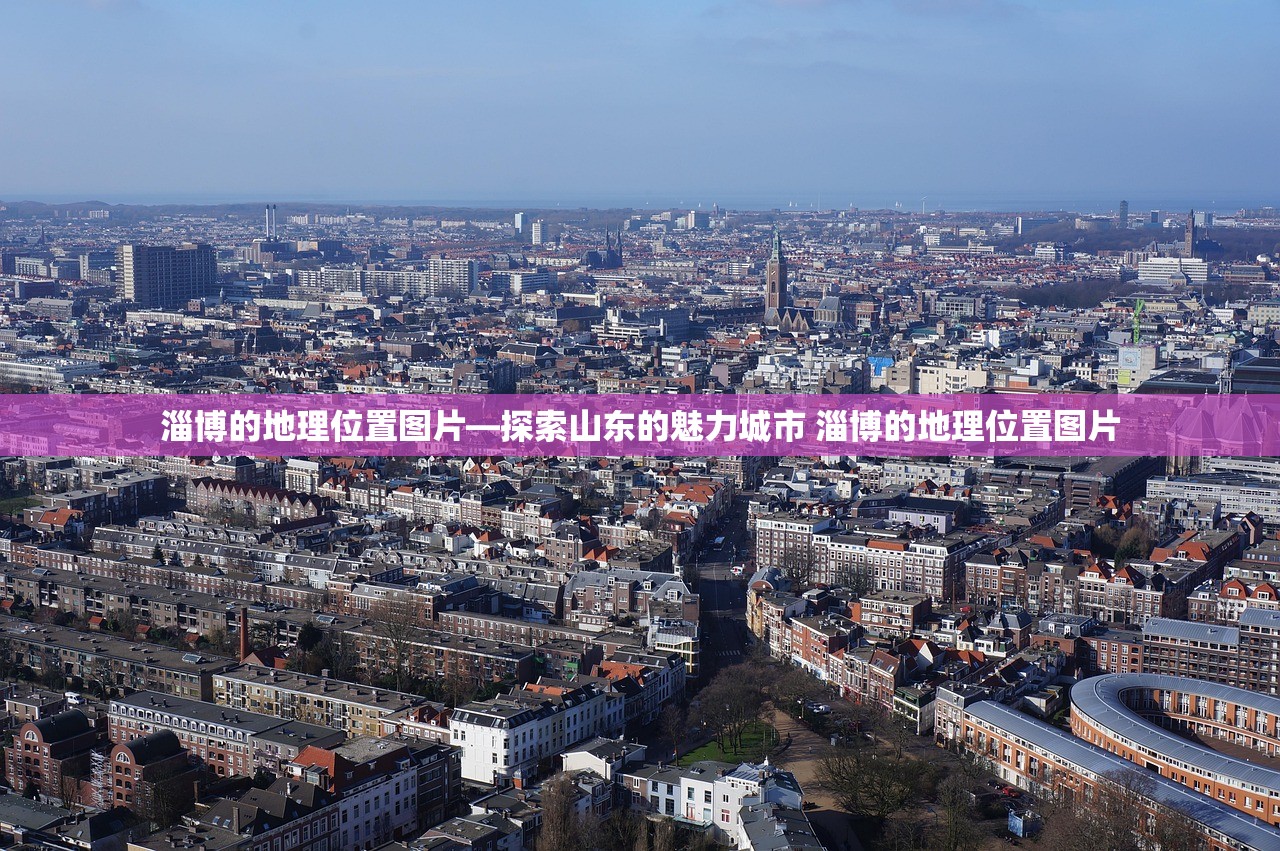 淄博的地理位置图片—探索山东的魅力城市 淄博的地理位置图片