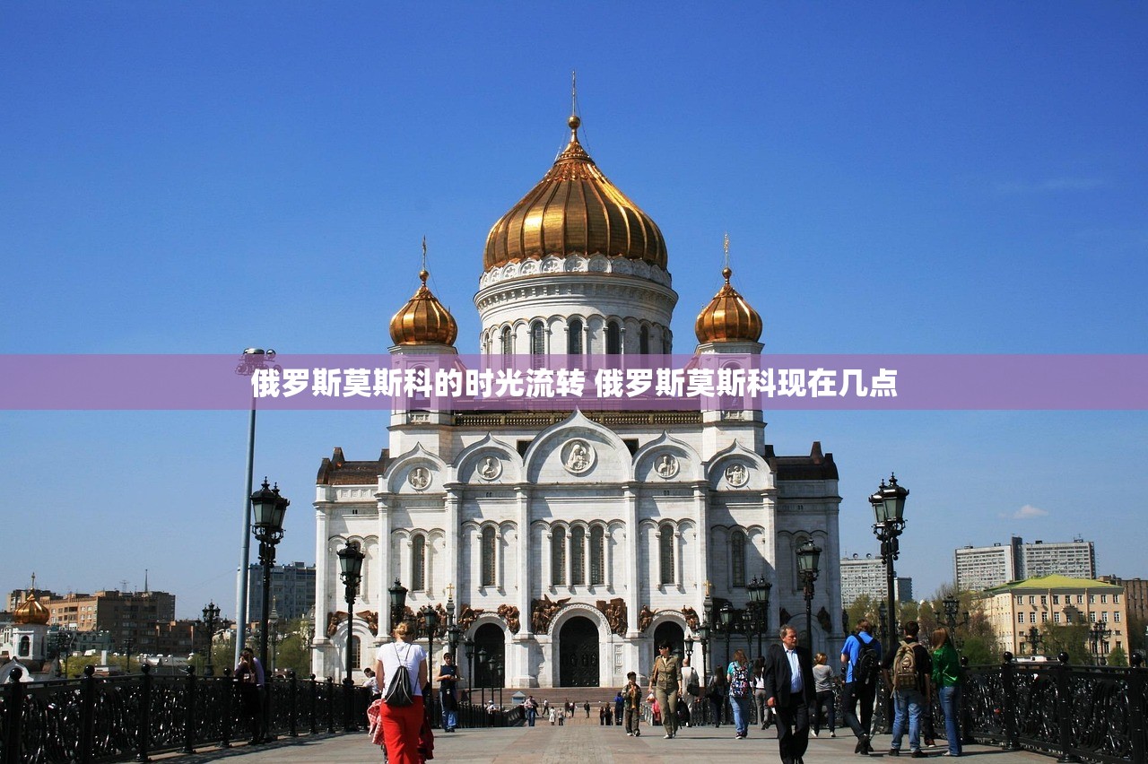 俄罗斯莫斯科的时光流转 俄罗斯莫斯科现在几点