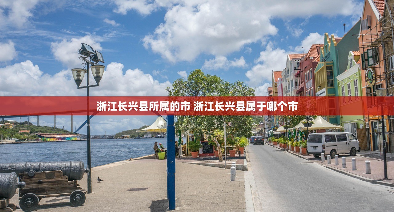 浙江长兴县所属的市 浙江长兴县属于哪个市