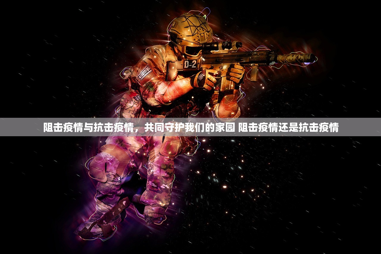 阻击疫情与抗击疫情，共同守护我们的家园 阻击疫情还是抗击疫情
